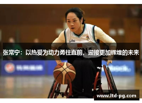 张常宁:以热爱为动力勇往直前,迎接更加辉煌的未来 张常宁:以热爱为动力勇往直前,迎接更加辉煌的未来