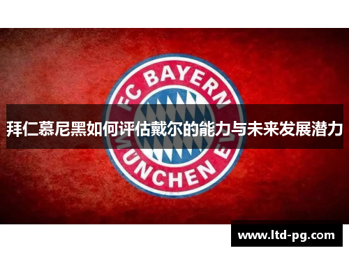 拜仁慕尼黑如何评估戴尔的能力与未来发展潜力 拜仁慕尼黑如何评估戴尔的能力与未来发展潜力