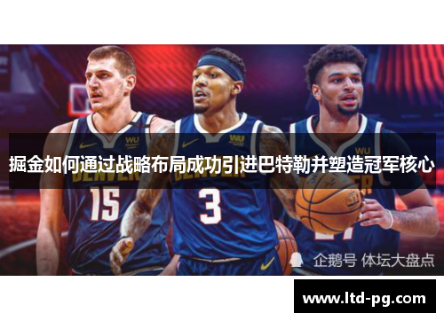 掘金如何通过战略布局成功引进巴特勒并塑造冠军核心