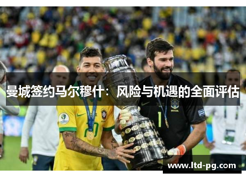 曼城签约马尔穆什:风险与机遇的全面评估 曼城签约马尔穆什:风险与机遇的全面评估