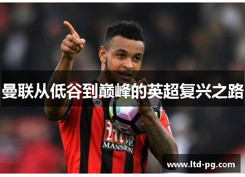 曼联从低谷到巅峰的英超复兴之路 曼联从低谷到巅峰的英超复兴之路