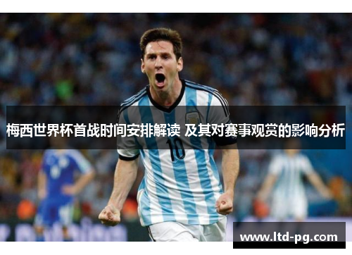 梅西世界杯首战时间安排解读 及其对赛事观赏的影响分析 梅西世界杯首战时间安排解读 及其对赛事观赏的影响分析