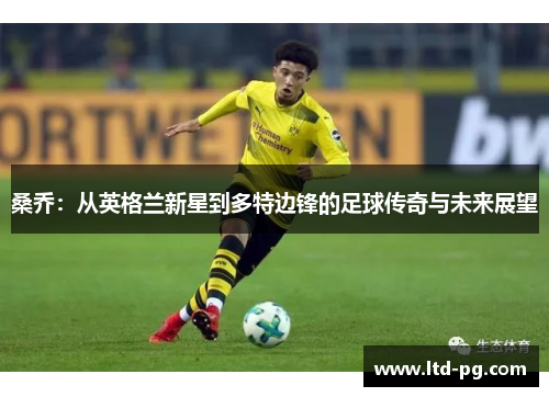 桑乔:从英格兰新星到多特边锋的足球传奇与未来展望 桑乔:从英格兰新星到多特边锋的足球传奇与未来展望