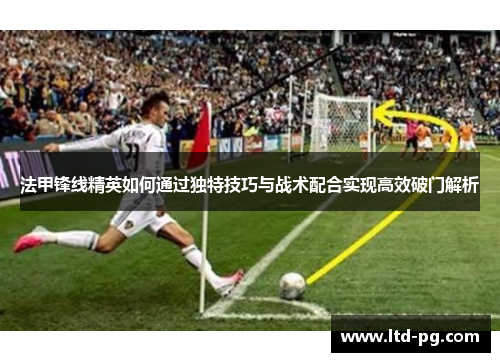 法甲锋线精英如何通过独特技巧与战术配合实现高效破门解析