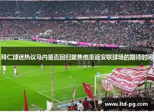 拜仁球迷热议马内是否回归聚焦他重返安联球场的期待时间