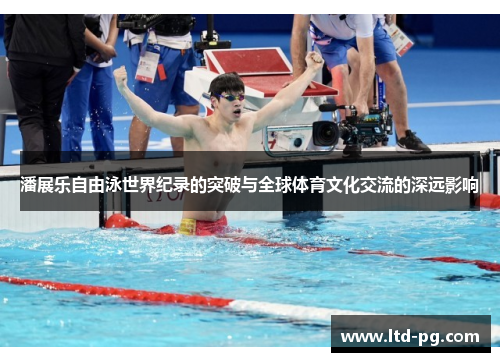 潘展乐自由泳世界纪录的突破与全球体育文化交流的深远影响 潘展乐自由泳世界纪录的突破与全球体育文化交流的深远影响