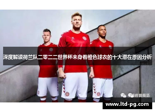 深度解读荷兰队二零二二世界杯未身着橙色球衣的十大潜在原因分析 深度解读荷兰队二零二二世界杯未身着橙色球衣的十大潜在原因分析