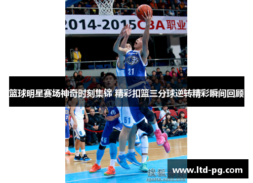 篮球明星赛场神奇时刻集锦 精彩扣篮三分球逆转精彩瞬间回顾 篮球明星赛场神奇时刻集锦 精彩扣篮三分球逆转精彩瞬间回顾