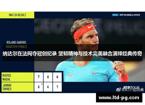 纳达尔在法网夺冠创纪录 坚韧精神与技术完美融合演绎经典传奇 纳达尔在法网夺冠创纪录 坚韧精神与技术完美融合演绎经典传奇