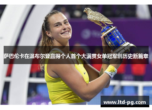萨巴伦卡在温布尔登赢得个人首个大满贯女单冠军创历史新篇章