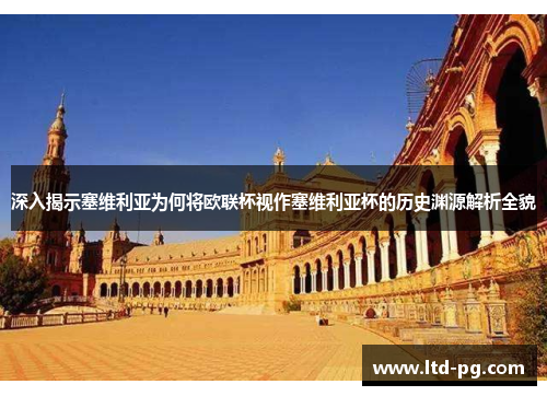 深入揭示塞维利亚为何将欧联杯视作塞维利亚杯的历史渊源解析全貌