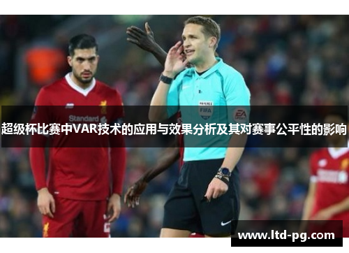 超级杯比赛中VAR技术的应用与效果分析及其对赛事公平性的影响 超级杯比赛中VAR技术的应用与效果分析及其对赛事公平性的影响