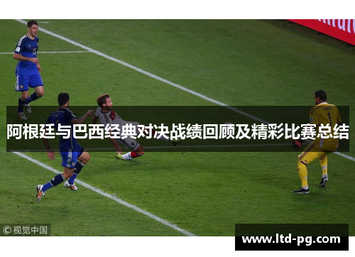 阿根廷与巴西经典对决战绩回顾及精彩比赛总结 阿根廷与巴西经典对决战绩回顾及精彩比赛总结