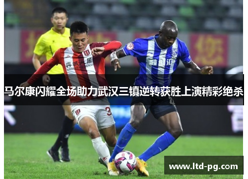 马尔康闪耀全场助力武汉三镇逆转获胜上演精彩绝杀 马尔康闪耀全场助力武汉三镇逆转获胜上演精彩绝杀