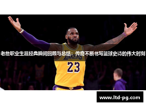 老詹职业生涯经典瞬间回顾与总结:传奇不断书写篮球史诗的伟大时刻 老詹职业生涯经典瞬间回顾与总结:传奇不断书写篮球史诗的伟大时刻