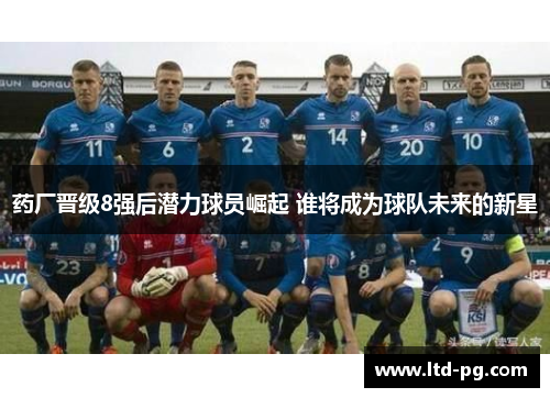 药厂晋级8强后潜力球员崛起 谁将成为球队未来的新星