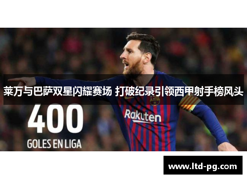 莱万与巴萨双星闪耀赛场 打破纪录引领西甲射手榜风头