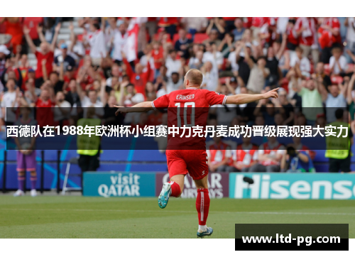 西德队在1988年欧洲杯小组赛中力克丹麦成功晋级展现强大实力 西德队在1988年欧洲杯小组赛中力克丹麦成功晋级展现强大实力