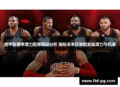 西甲新赛季潜力新星崛起分析 揭秘未来巨星的发展潜力与机遇 西甲新赛季潜力新星崛起分析 揭秘未来巨星的发展潜力与机遇