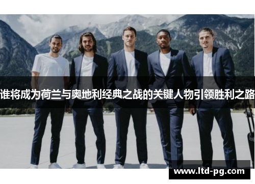 谁将成为荷兰与奥地利经典之战的关键人物引领胜利之路 谁将成为荷兰与奥地利经典之战的关键人物引领胜利之路