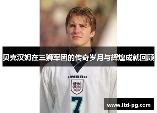 贝克汉姆在三狮军团的传奇岁月与辉煌成就回顾 贝克汉姆在三狮军团的传奇岁月与辉煌成就回顾