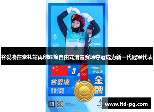 谷爱凌在崇礼站再创辉煌自由式滑雪赛场夺冠成为新一代冠军代表 谷爱凌在崇礼站再创辉煌自由式滑雪赛场夺冠成为新一代冠军代表