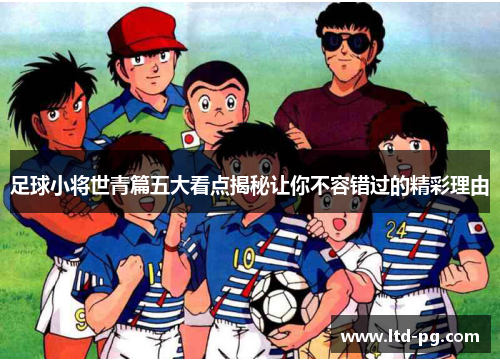 足球小将世青篇五大看点揭秘让你不容错过的精彩理由 足球小将世青篇五大看点揭秘让你不容错过的精彩理由