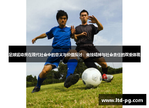 足球运动员在现代社会中的意义与价值探讨:竞技精神与社会责任的双重体现 足球运动员在现代社会中的意义与价值探讨:竞技精神与社会责任的双重体现