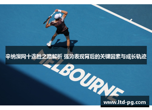 辛纳澳网十连胜之路解析 强势表现背后的关键因素与成长轨迹