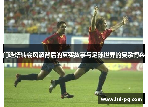门迭塔转会风波背后的真实故事与足球世界的复杂博弈