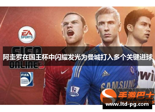 阿圭罗在国王杯中闪耀发光为曼城打入多个关键进球