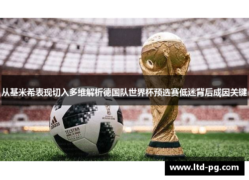 从基米希表现切入多维解析德国队世界杯预选赛低迷背后成因关键 从基米希表现切入多维解析德国队世界杯预选赛低迷背后成因关键