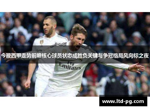 今晚西甲走势前瞻核心球员状态成胜负关键与争冠格局风向标之夜 今晚西甲走势前瞻核心球员状态成胜负关键与争冠格局风向标之夜