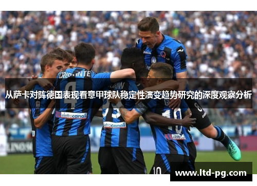 从萨卡对阵德国表现看意甲球队稳定性演变趋势研究的深度观察分析 从萨卡对阵德国表现看意甲球队稳定性演变趋势研究的深度观察分析