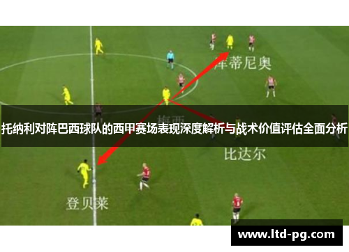 托纳利对阵巴西球队的西甲赛场表现深度解析与战术价值评估全面分析 托纳利对阵巴西球队的西甲赛场表现深度解析与战术价值评估全面分析