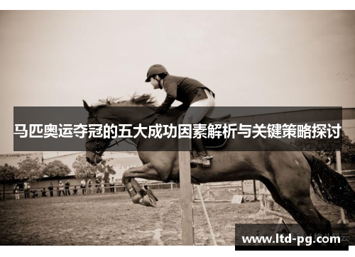 马匹奥运夺冠的五大成功因素解析与关键策略探讨 马匹奥运夺冠的五大成功因素解析与关键策略探讨