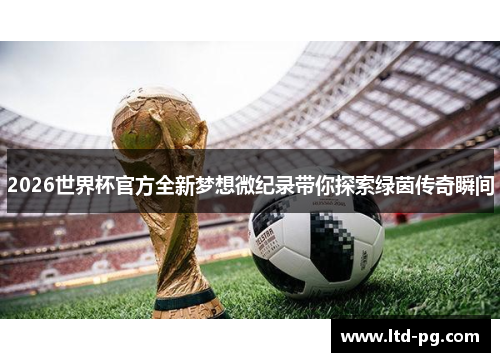 2026世界杯官方全新梦想微纪录带你探索绿茵传奇瞬间