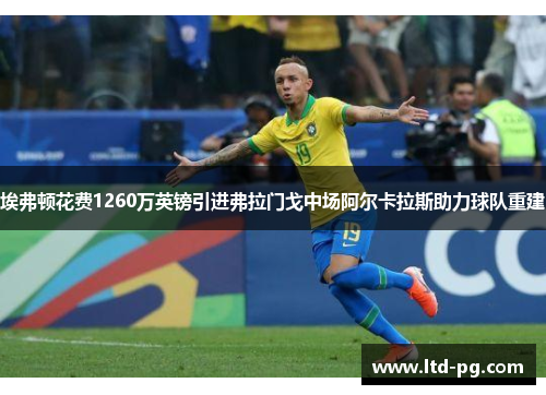 埃弗顿花费1260万英镑引进弗拉门戈中场阿尔卡拉斯助力球队重建 埃弗顿花费1260万英镑引进弗拉门戈中场阿尔卡拉斯助力球队重建