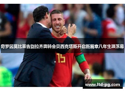 奇罗因莫比莱告别拉齐奥转会贝西克塔斯开启新篇章八年生涯落幕